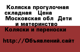 Коляска прогулочная  складная › Цена ­ 2 000 - Московская обл. Дети и материнство » Коляски и переноски   
